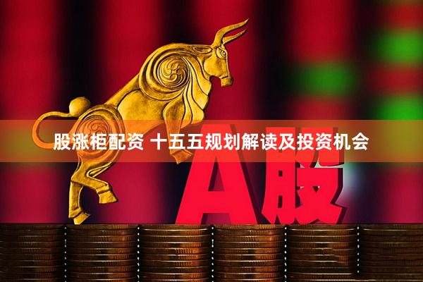 股涨柜配资 十五五规划解读及投资机会