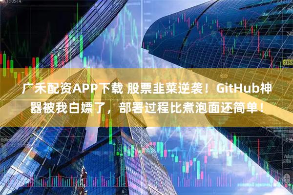 广禾配资APP下载 股票韭菜逆袭！GitHub神器被我白嫖了，部署过程比煮泡面还简单！