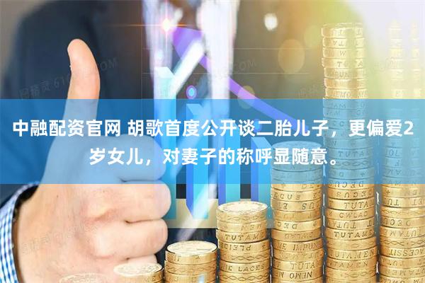 中融配资官网 胡歌首度公开谈二胎儿子，更偏爱2岁女儿，对妻子的称呼显随意。