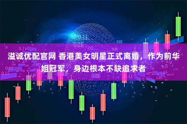 溢诚优配官网 香港美女明星正式离婚，作为前华姐冠军，身边根本不缺追求者