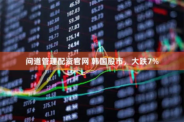 问道管理配资官网 韩国股市，大跌7%